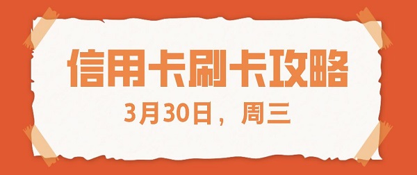 2022年3月30日信用卡刷卡消费优惠活动攻略！